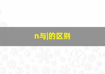 n与|的区别